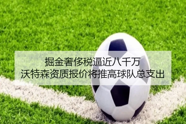 掘金奢侈税逼近八千万 沃特森资质报价将推高球队总支出