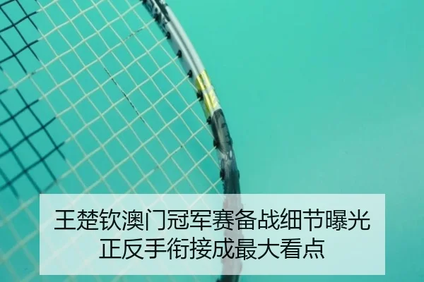 王楚钦澳门冠军赛备战细节曝光 正反手衔接成最大看点