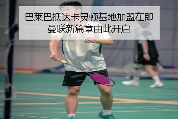 巴莱巴抵达卡灵顿基地加盟在即 曼联新篇章由此开启